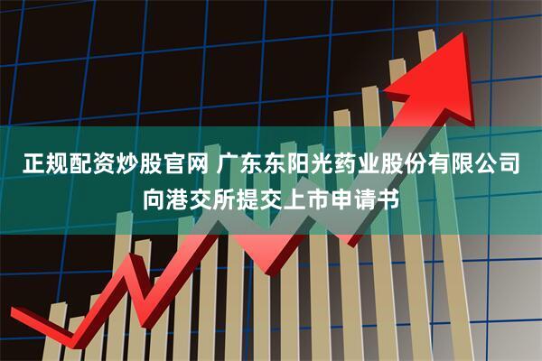 正规配资炒股官网 广东东阳光药业股份有限公司向港交所提交上市申请书