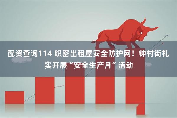 配资查询114 织密出租屋安全防护网！钟村街扎实开展“安全生产月”活动
