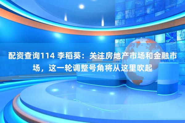 配资查询114 李稻葵：关注房地产市场和金融市场，这一轮调整号角将从这里吹起