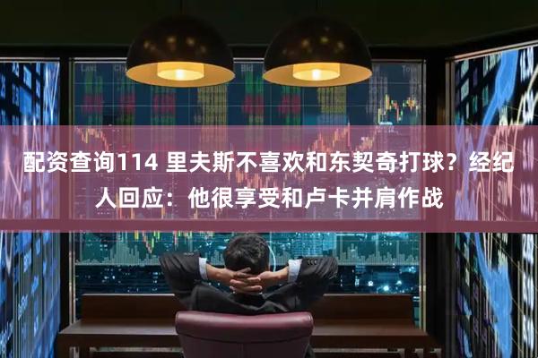 配资查询114 里夫斯不喜欢和东契奇打球？经纪人回应：他很享受和卢卡并肩作战