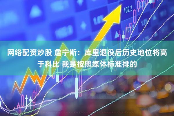 网络配资炒股 詹宁斯：库里退役后历史地位将高于科比 我是按照媒体标准排的