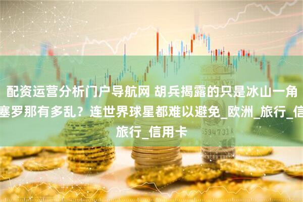 配资运营分析门户导航网 胡兵揭露的只是冰山一角，巴塞罗那有多乱？连世界球星都难以避免_欧洲_旅行_信用卡