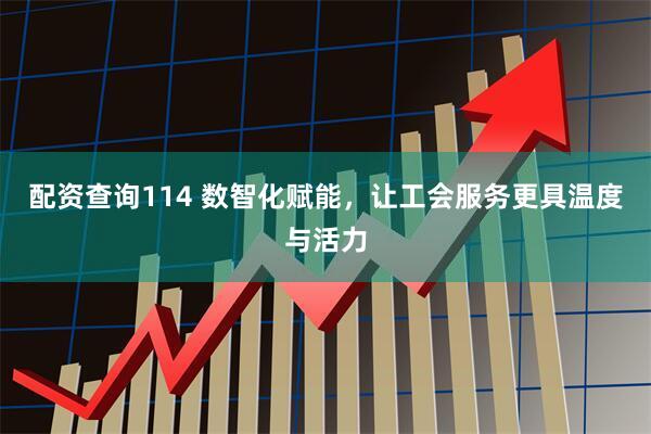 配资查询114 数智化赋能，让工会服务更具温度与活力