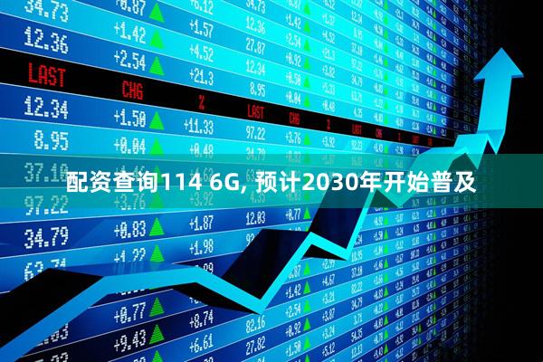 配资查询114 6G, 预计2030年开始普及