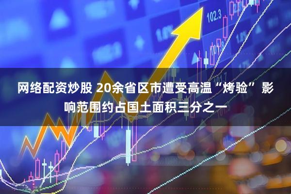 网络配资炒股 20余省区市遭受高温“烤验” 影响范围约占国土面积三分之一