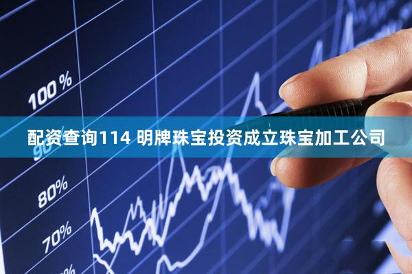配资查询114 明牌珠宝投资成立珠宝加工公司