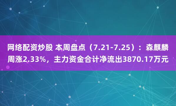 网络配资炒股 本周盘点（7.21-7.25）：森麒麟周涨2.33%，主力资金合计净流出3870.17万元