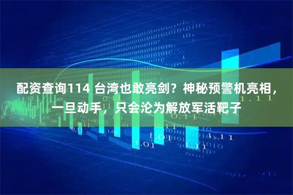 配资查询114 台湾也敢亮剑？神秘预警机亮相，一旦动手，只会沦为解放军活靶子