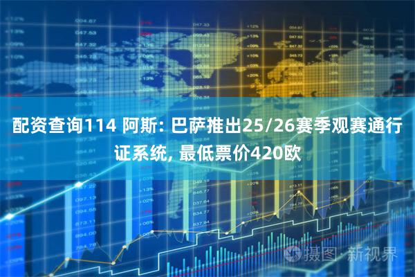 配资查询114 阿斯: 巴萨推出25/26赛季观赛通行证系统, 最低票价420欧