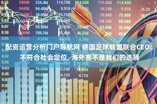 配资运营分析门户导航网 德国足球联盟联合CEO: 不符合社会定位, 海外赛不是我们的选项