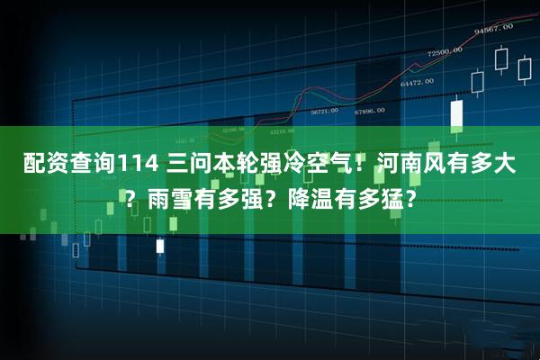 配资查询114 三问本轮强冷空气!河南风有多大?雨雪有多强?降温有多猛?