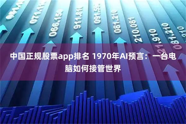 中国正规股票app排名 1970年AI预言:一台电脑如何接管世界